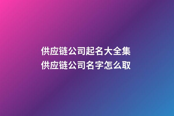 供应链公司起名大全集 供应链公司名字怎么取